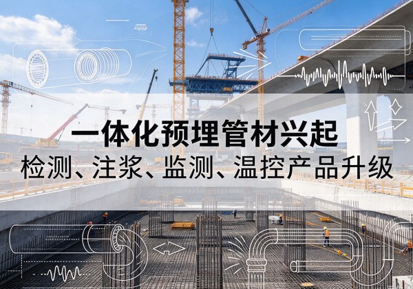 永仁一体化管材产品兴起，声测注浆一体管、多功能预埋管应用增多