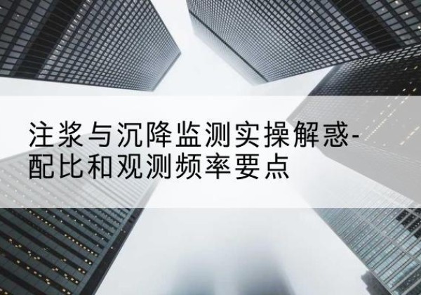 永仁水泥浆配比不当会不会造成注浆管堵管？-注浆与沉降监测实操解惑-配比和观测频率要点